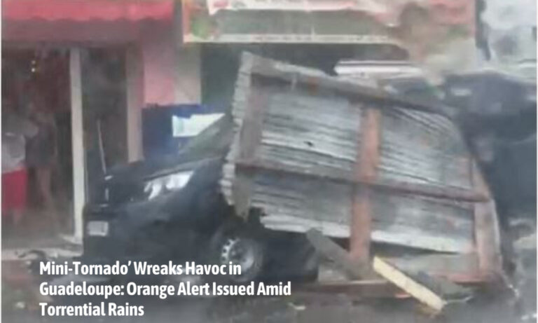 Mini-Tornado’ Wreaks Havoc in Guadeloupe: Orange Alert Issued Amid Torrential Rains