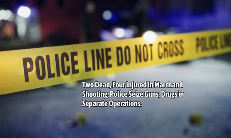 Two Dead, Four Injured in Marchand Shooting; Police Seize Guns, Drugs in Separate Operations